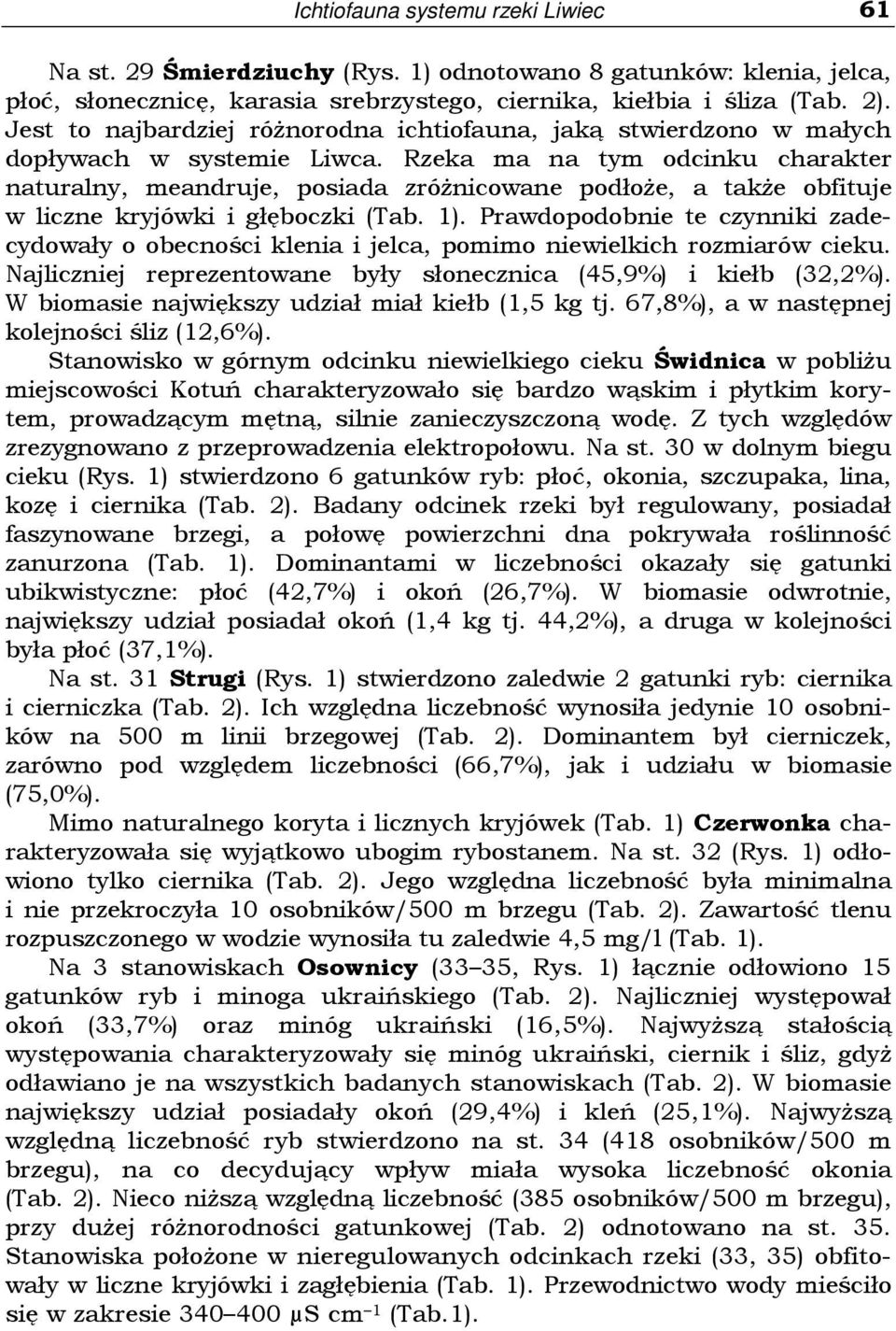 Rzeka ma na tym odcinku charakter naturalny, meandruje, posiada zróŝnicowane podłoŝe, a takŝe obfituje w liczne kryjówki i głęboczki (Tab. 1).