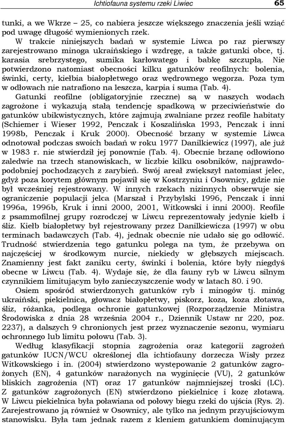 Nie potwierdzono natomiast obecności kilku gatunków reofilnych: bolenia, świnki, certy, kiełbia białopłetwego oraz wędrownego węgorza.