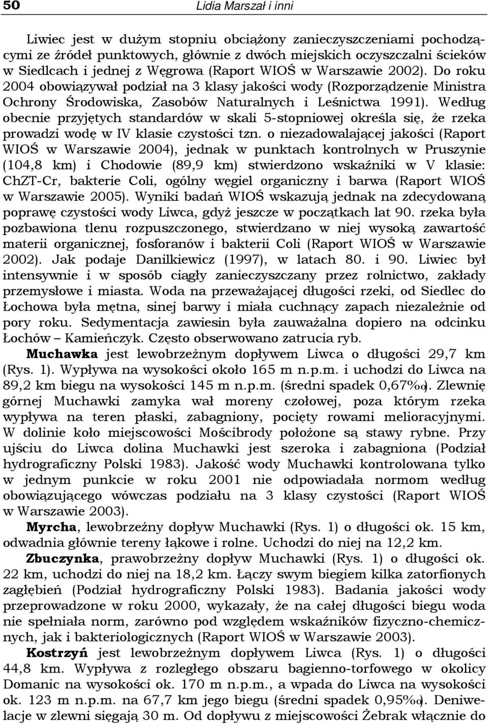 Według obecnie przyjętych standardów w skali -stopniowej określa się, Ŝe rzeka prowadzi wodę w IV klasie czystości tzn.