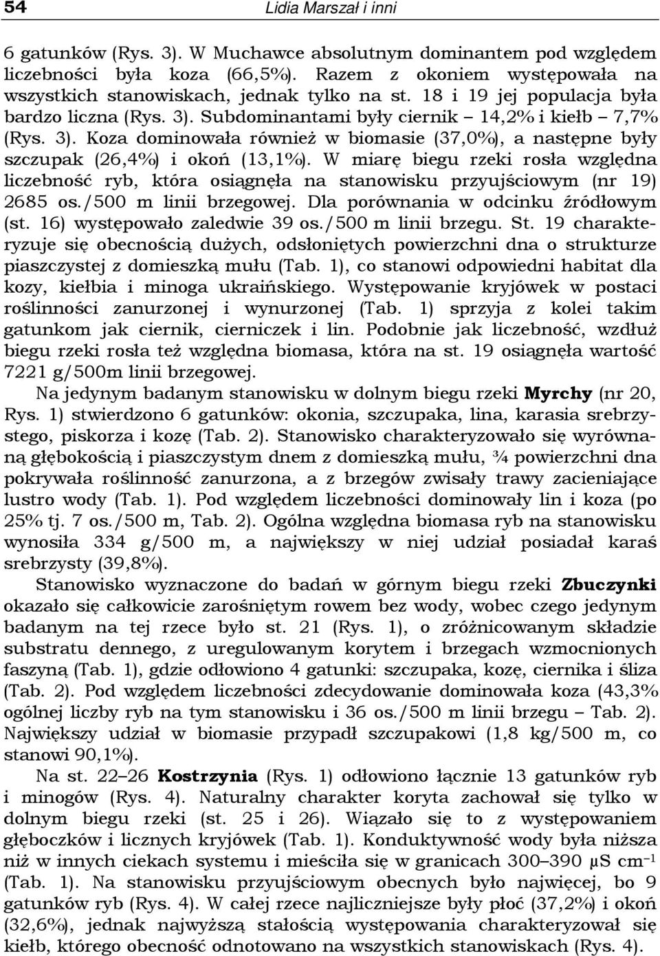 W miarę biegu rzeki rosła względna liczebność ryb, która osiągnęła na stanowisku przyujściowym (nr 19) 268 os./00 m linii brzegowej. Dla porównania w odcinku źródłowym (st.