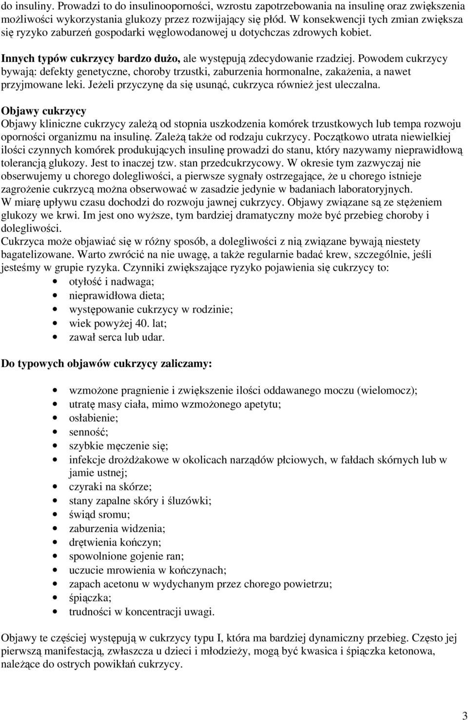 Powodem cukrzycy bywają: defekty genetyczne, choroby trzustki, zaburzenia hormonalne, zakażenia, a nawet przyjmowane leki. Jeżeli przyczynę da się usunąć, cukrzyca również jest uleczalna.