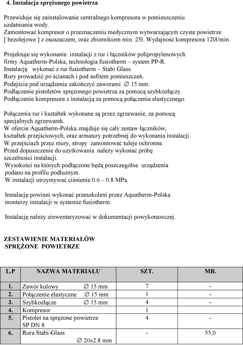 Projektuje się wykonanie instalacji z rur i łączników polipropylenowych firmy Aquatherm-Polska, technologia fusiotherm system PP-R. Instalację wykonać z rur fusiotherm Stabi Glass.