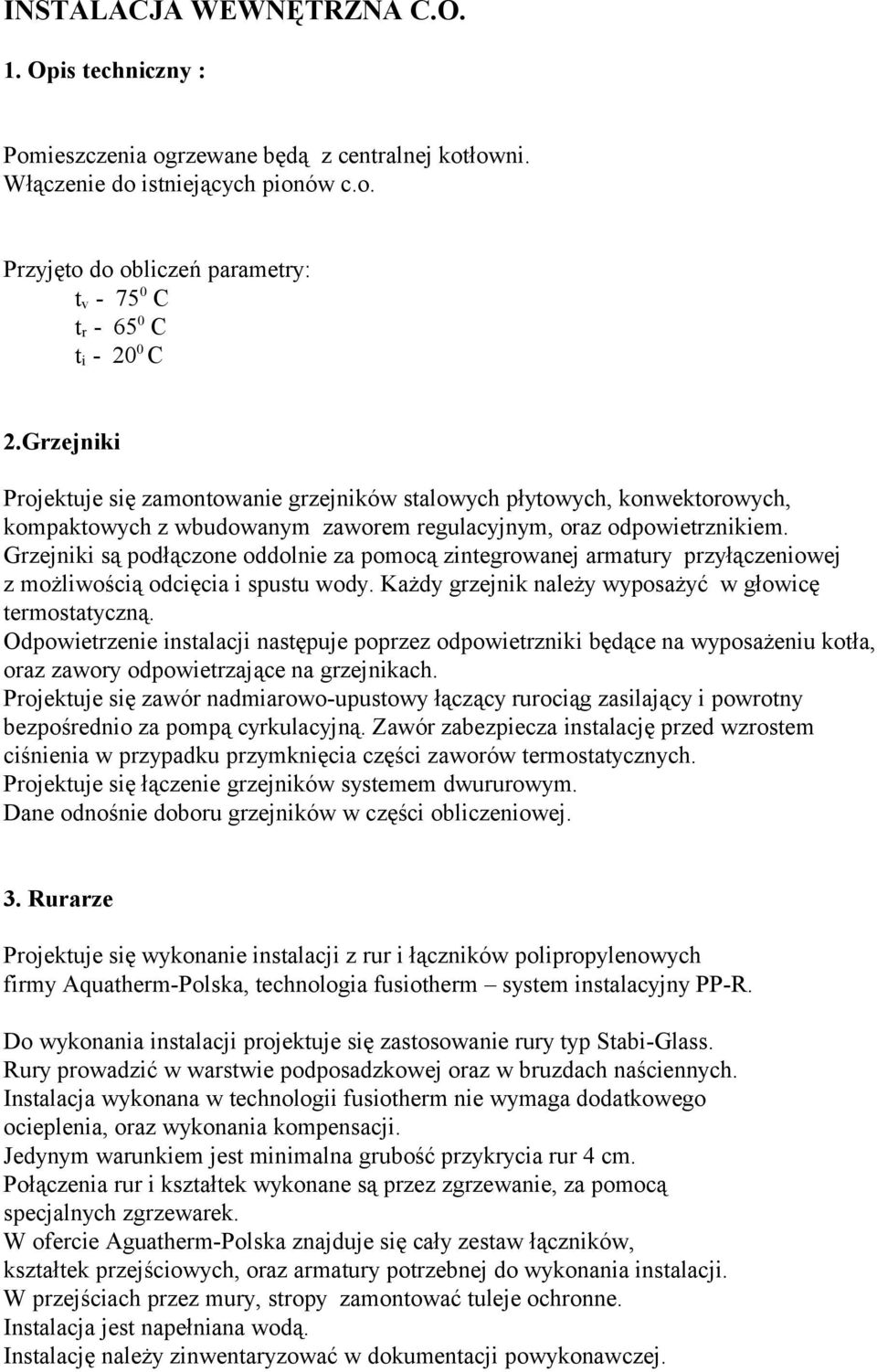 Grzejniki są podłączone oddolnie za pomocą zintegrowanej armatury przyłączeniowej z możliwością odcięcia i spustu wody. Każdy grzejnik należy wyposażyć w głowicę termostatyczną.