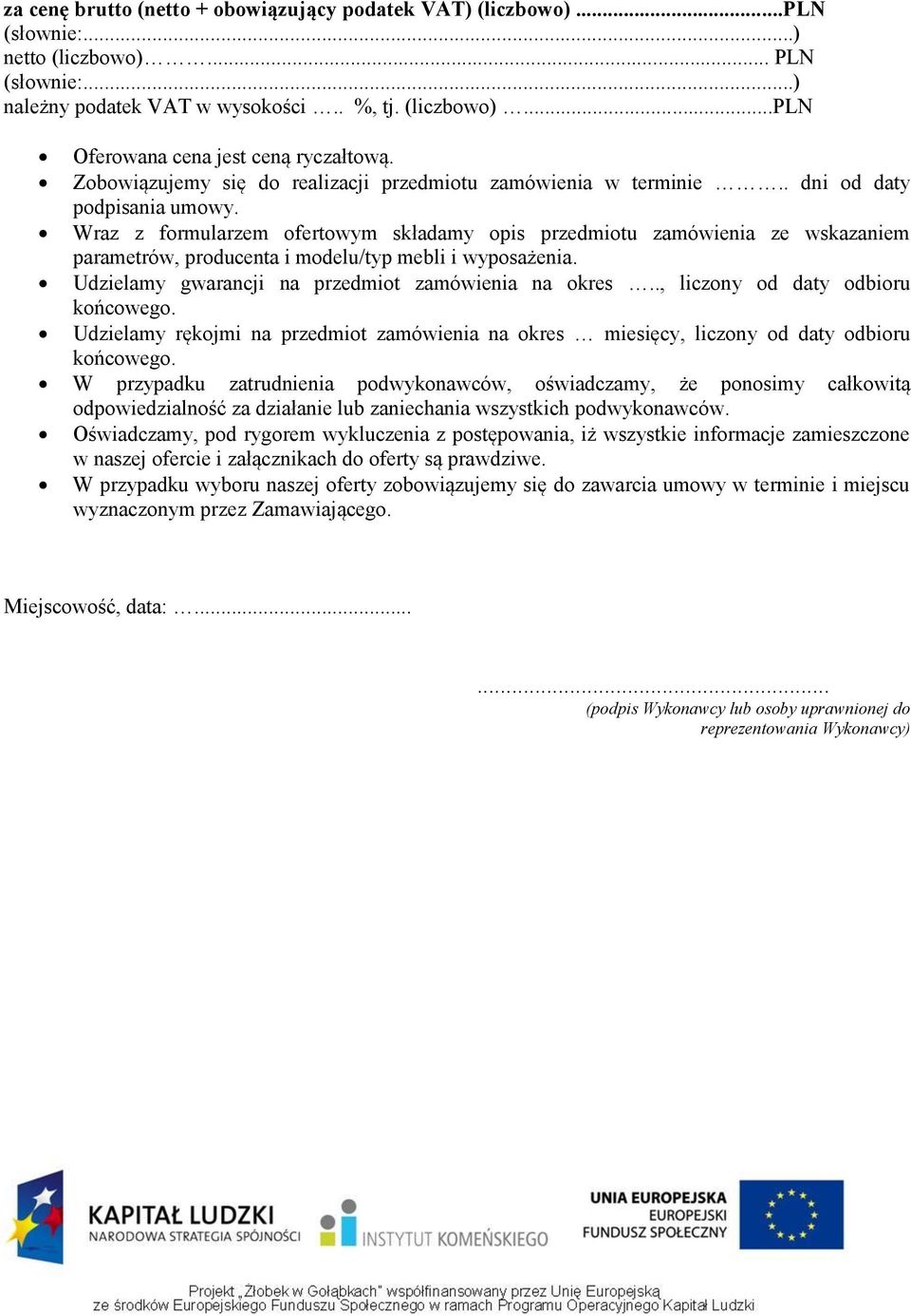 Wraz z formularzem ofertowym składamy opis przedmiotu zamówienia ze wskazaniem parametrów, producenta i modelu/typ mebli i wyposażenia. Udzielamy gwarancji na przedmiot zamówienia na okres.