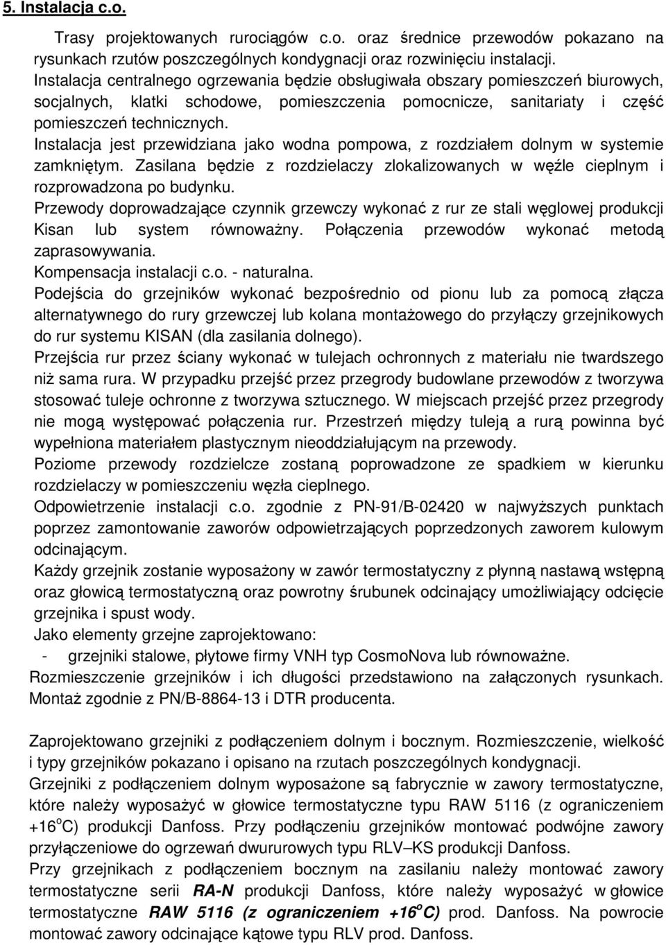 Instalacja jest przewidziana jako wodna pompowa, z rozdziałem dolnym w systemie zamkniętym. Zasilana będzie z rozdzielaczy zlokalizowanych w węźle cieplnym i rozprowadzona po budynku.