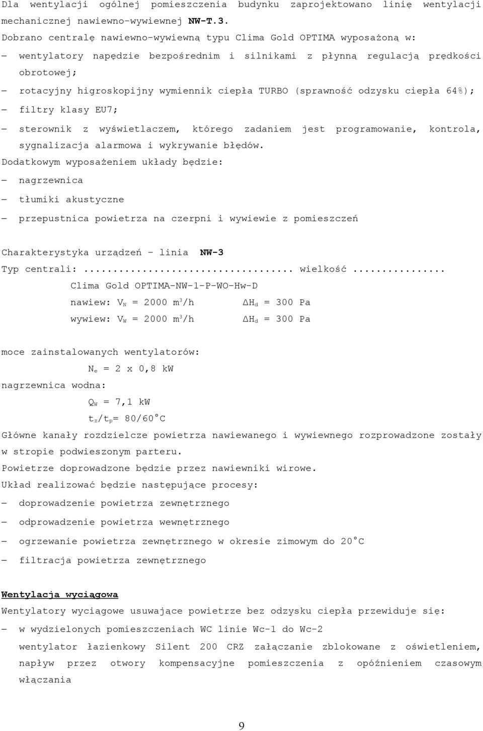 TURBO (sprawność odzysku ciepła 64%); filtry klasy EU7; sterownik z wyświetlaczem, którego zadaniem jest programowanie, kontrola, sygnalizacja alarmowa i wykrywanie błędów.