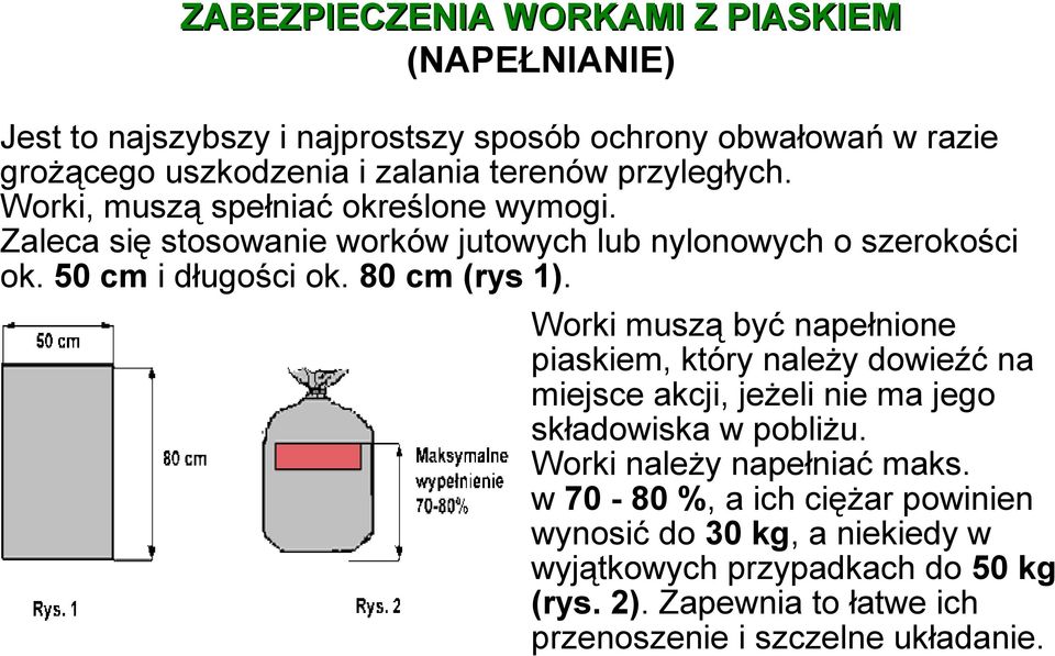 50 cm i długości ok. 80 cm (rys 1). Worki muszą być napełnione piaskiem, który należy dowieźć na miejsce akcji, jeżeli nie ma jego składowiska w pobliżu.