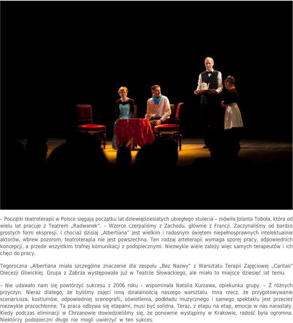I chociaż dzisiaj Albertiana jest wielkim i radosnym świętem niepełnosprawnych intelektualnie aktorów, wbrew pozorom, teatroterapia nie jest powszechna.