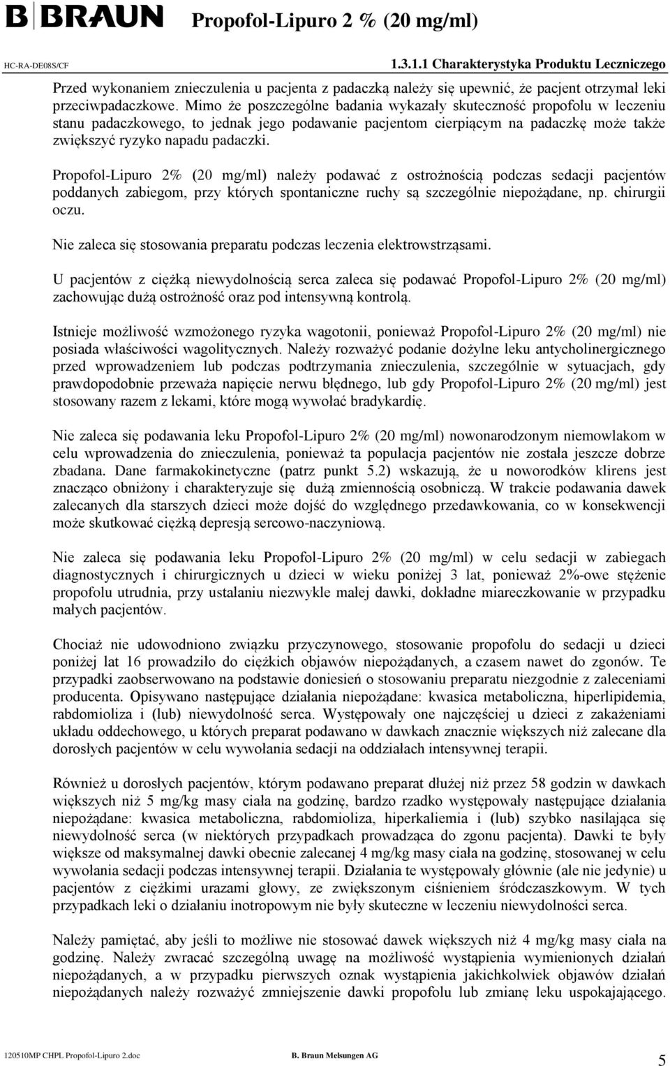 Propofol-Lipuro 2% (20 mg/ml) należy podawać z ostrożnością podczas sedacji pacjentów poddanych zabiegom, przy których spontaniczne ruchy są szczególnie niepożądane, np. chirurgii oczu.