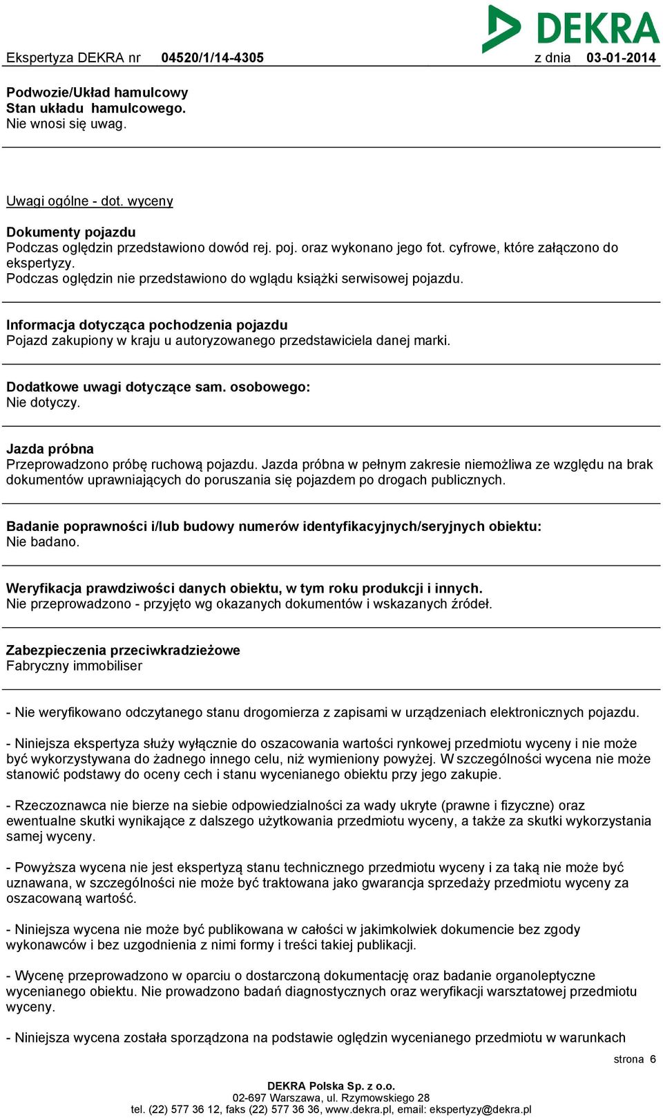 Informacja dotycząca pochodzenia pojazdu Pojazd zakupiony w kraju u autoryzowanego przedstawiciela danej marki. Dodatkowe uwagi dotyczące sam. osobowego: Nie dotyczy.