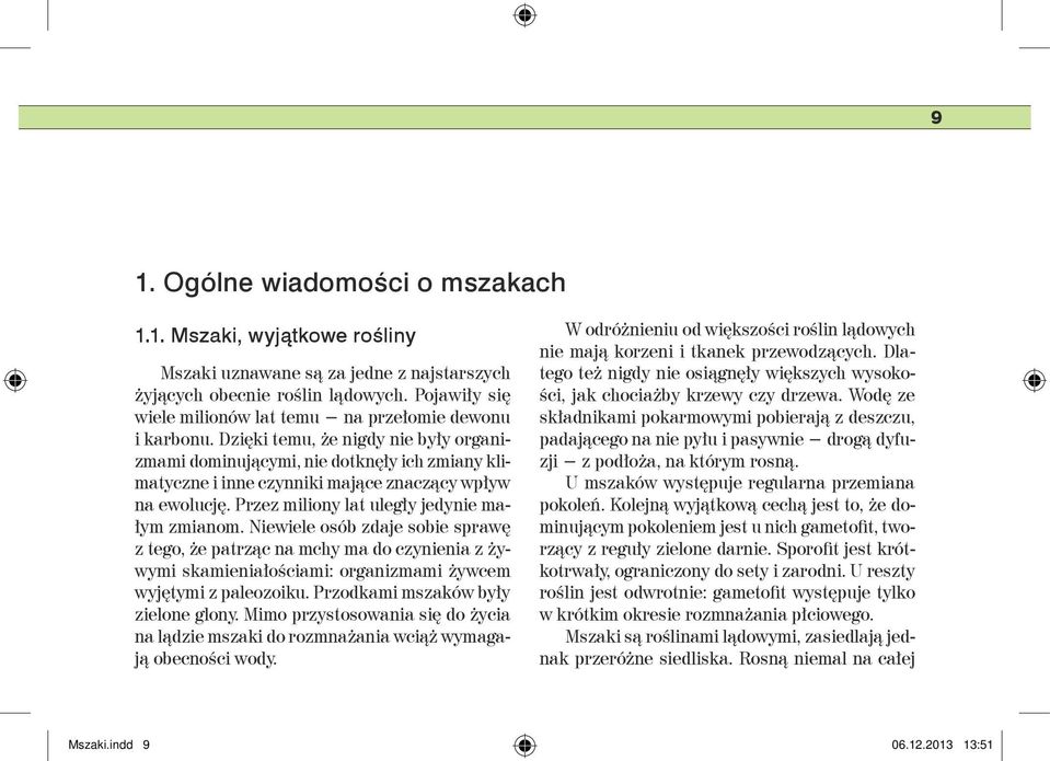 Dzięki temu, że nigdy nie były organizmami dominującymi, nie dotknęły ich zmiany klimatyczne i inne czynniki mające znaczący wpływ na ewolucję. Przez miliony lat uległy jedynie małym zmianom.