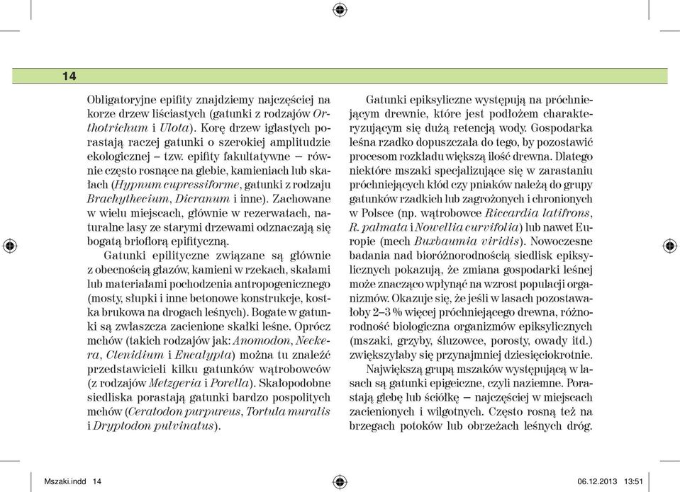 epifity fakultatywne równie często rosnące na glebie, kamieniach lub skałach (Hypnum cupressiforme, gatunki z rodzaju Brachythecium, Dicranum i inne).