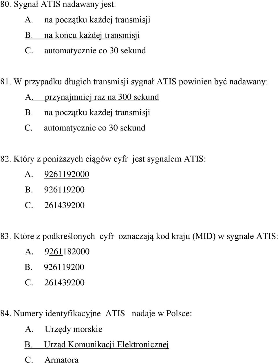 automatycznie co 30 sekund 82. Który z poniższych ciągów cyfr jest sygnałem ATIS: A. 9261192000 B. 926119200 C. 261439200 83.