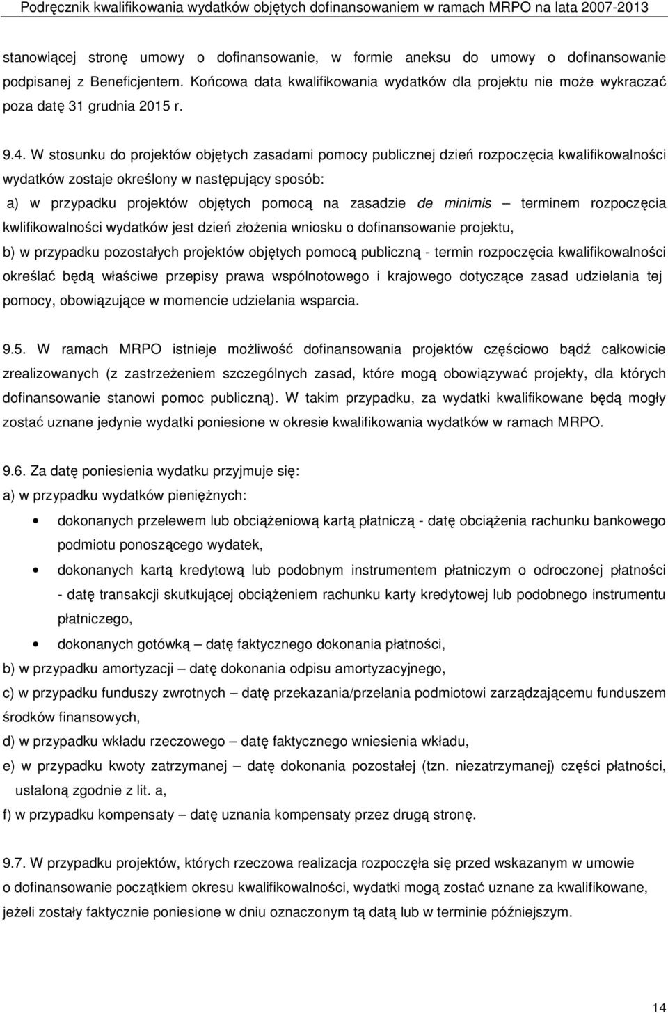 W stosunku do projektów objętych zasadami pomocy publicznej dzień rozpoczęcia kwalifikowalności wydatków zostaje określony w następujący sposób: a) w przypadku projektów objętych pomocą na zasadzie