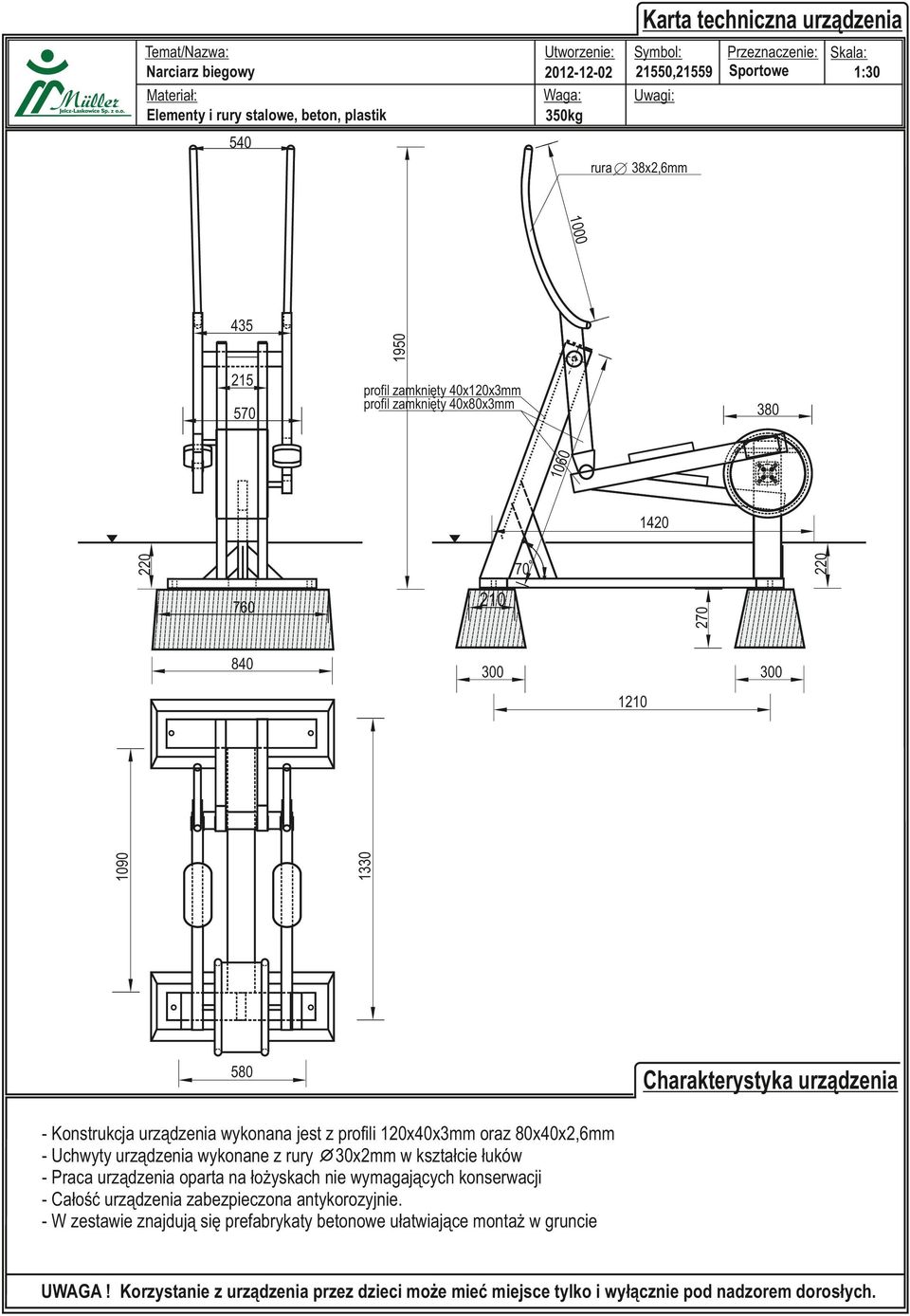 - Konstrukcja urządzenia wykonana jest z profili 120x40x3mm oraz 80x40x2,6mm - Uchwyty urządzenia wykonane z rury 30x2mm w kształcie łuków - Praca urządzenia oparta na łożyskach nie wymagających