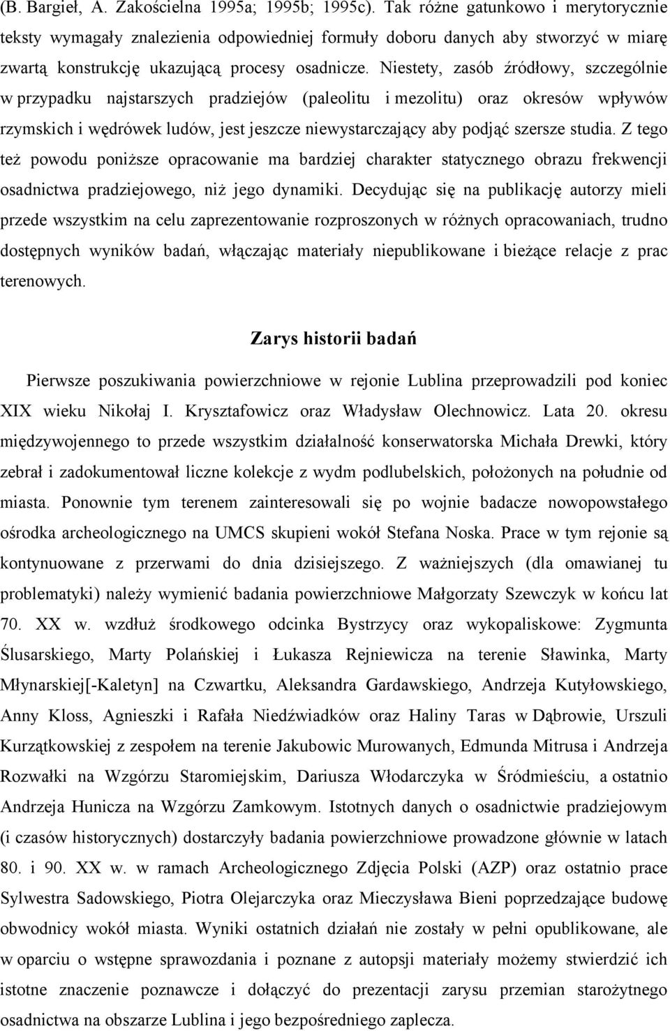 Niestety, zasób źródłowy, szczególnie w przypadku najstarszych pradziejów (paleolitu i mezolitu) oraz okresów wpływów rzymskich i wędrówek ludów, jest jeszcze niewystarczający aby podjąć szersze