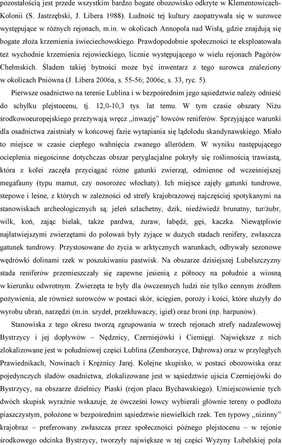 Prawdopodobnie społeczności te eksploatowała też wychodnie krzemienia rejowieckiego, licznie występującego w wielu rejonach Pagórów Chełmskich.