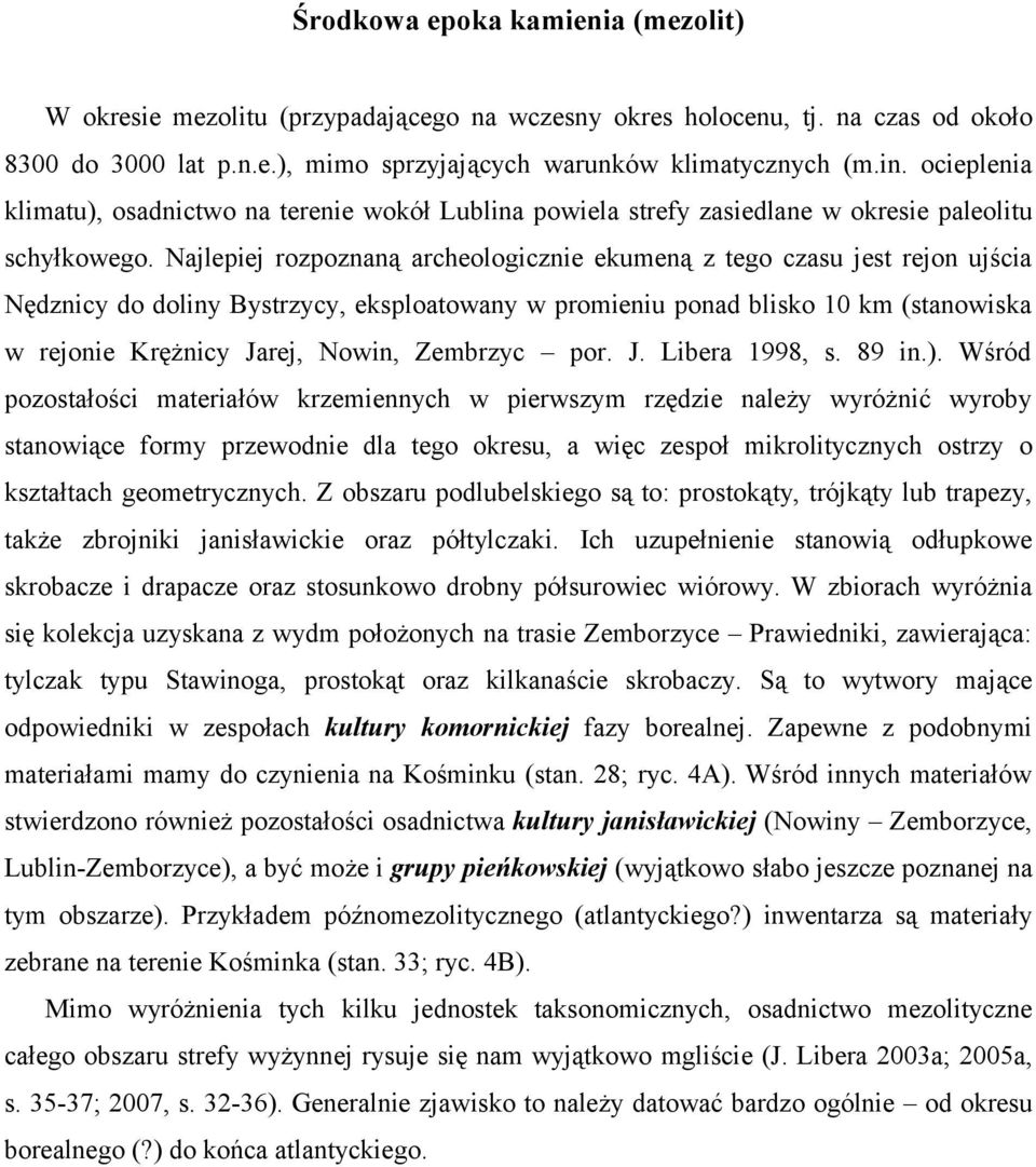 Najlepiej rozpoznaną archeologicznie ekumeną z tego czasu jest rejon ujścia Nędznicy do doliny Bystrzycy, eksploatowany w promieniu ponad blisko 10 km (stanowiska w rejonie Krężnicy Jarej, Nowin,