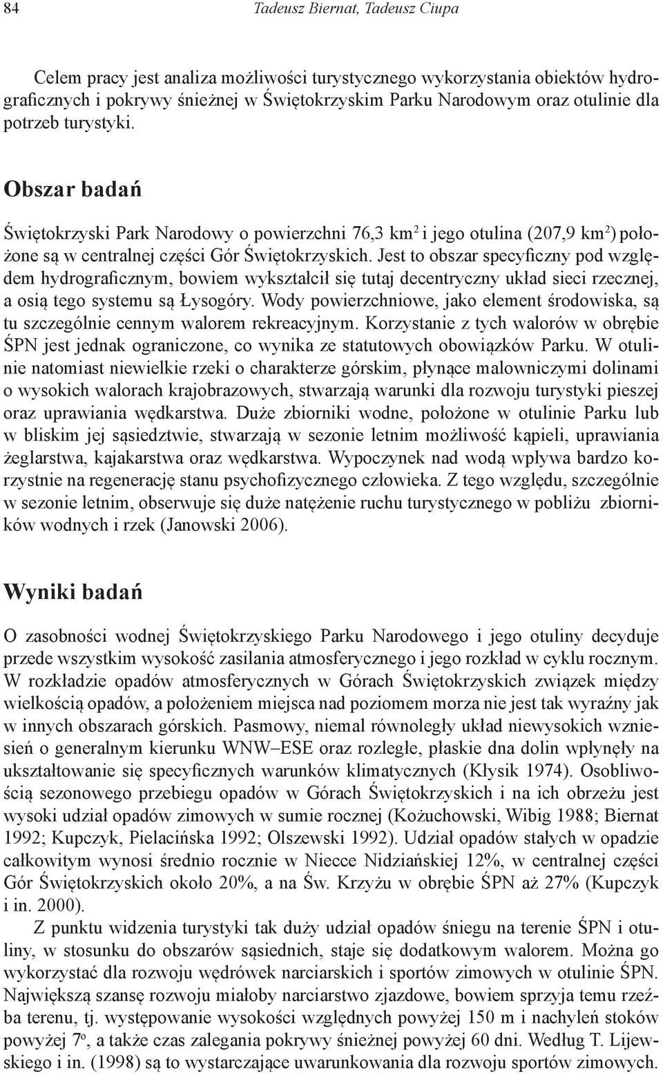 Jest to obszar specyficzny pod względem hydrograficznym, bowiem wykształcił się tutaj decentryczny układ sieci rzecznej, a osią tego systemu są Łysogóry.