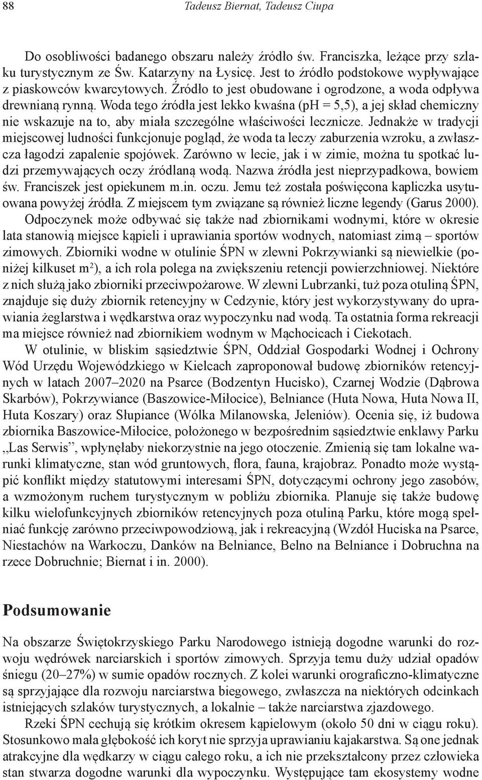 Woda tego źródła jest lekko kwaśna (ph = 5,5), a jej skład chemiczny nie wskazuje na to, aby miała szczególne właściwości lecznicze.