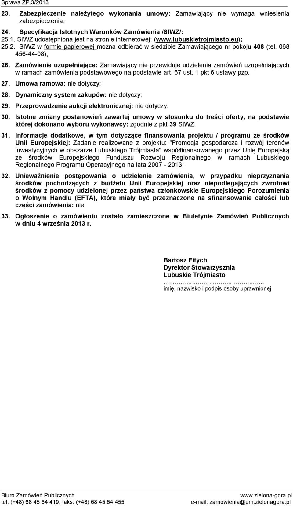 Zamówienie uzupełniające: Zamawiający nie przewiduje udzielenia zamówień uzupełniających w ramach zamówienia podstawowego na podstawie art. 67 ust. 1 pkt 6 ustawy pzp. 27.
