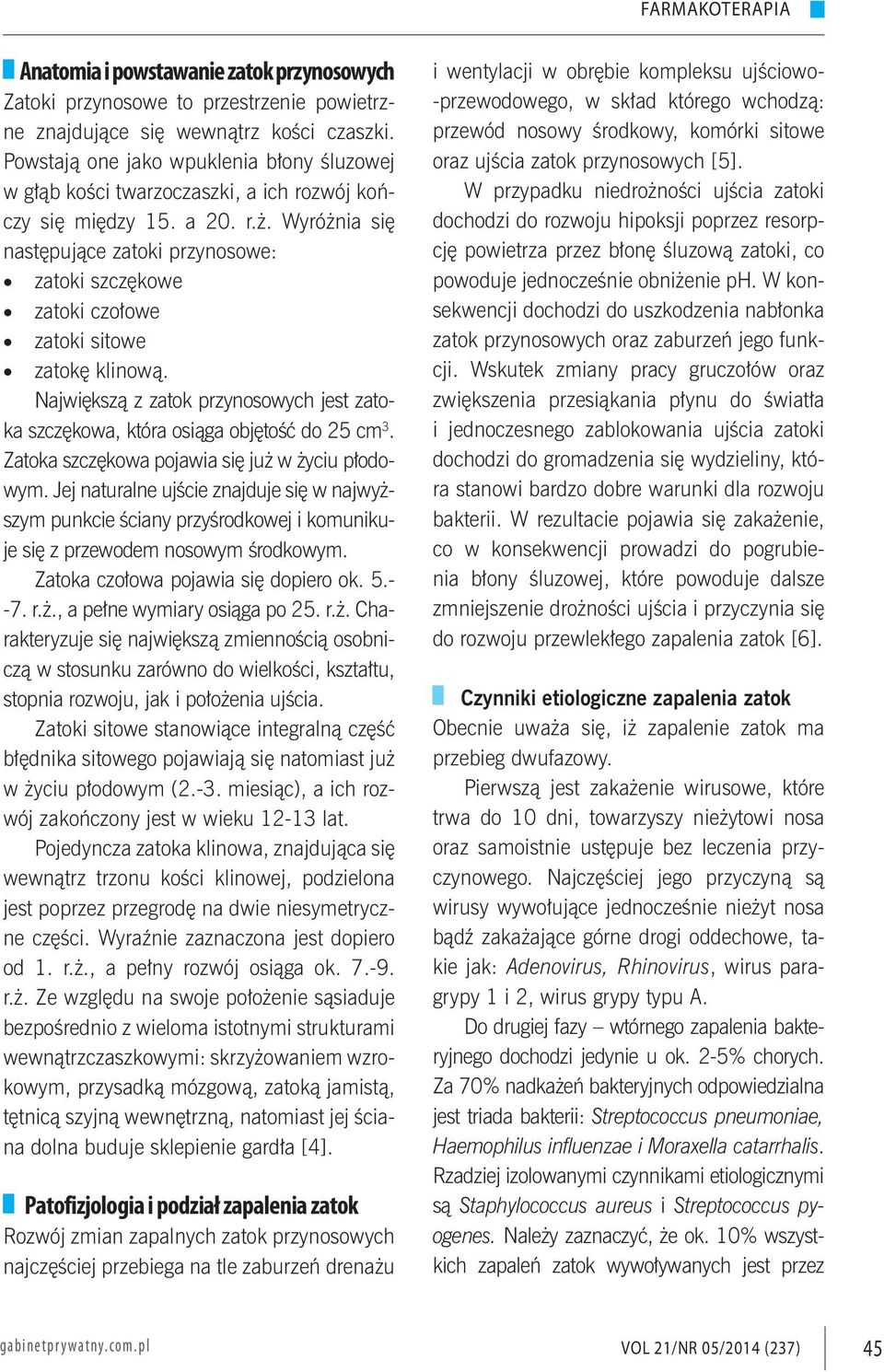 Wyróżnia się następujące zatoki przynosowe: zatoki szczękowe zatoki czołowe zatoki sitowe zatokę klinową. Największą z zatok przynosowych jest zatoka szczękowa, która osiąga objętość do 25 cm 3.