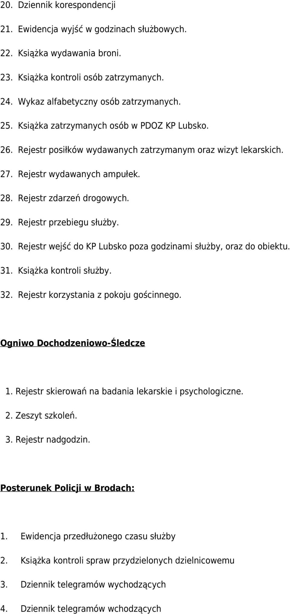 Rejestr przebiegu służby. 30. Rejestr wejść do KP Lubsko poza godzinami służby, oraz do obiektu. 31. Książka kontroli służby. 32. Rejestr korzystania z pokoju gościnnego.