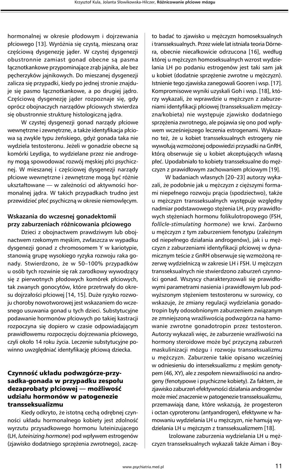 Do mieszanej dysgenezji zalicza się przypadki, kiedy po jednej stronie znajduje się pasmo łącznotkankowe, a po drugiej jądro.