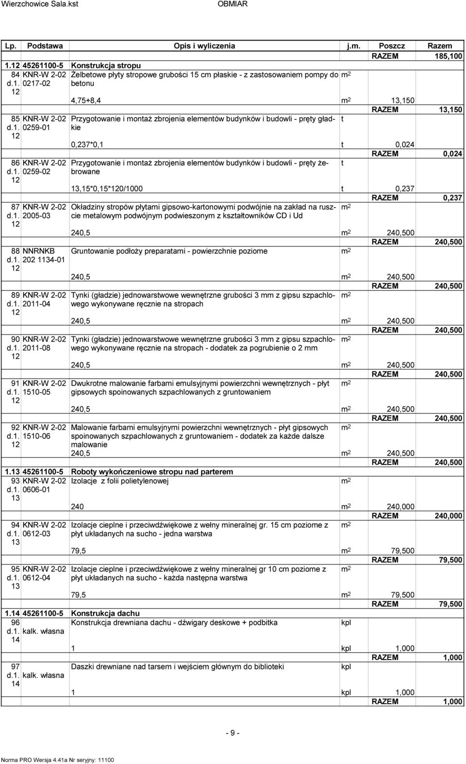. 50-06 2 Żelbeowe płyy sropowe grubości 5 c płaskie - z zasosowanie popy do beonu 4,75+,4 3,50 RAZEM 3,50 Przygoowanie i onaż zbrojenia eleenów budynków i budowli - pręy gładkie 0,237*0, 0,024 RAZEM