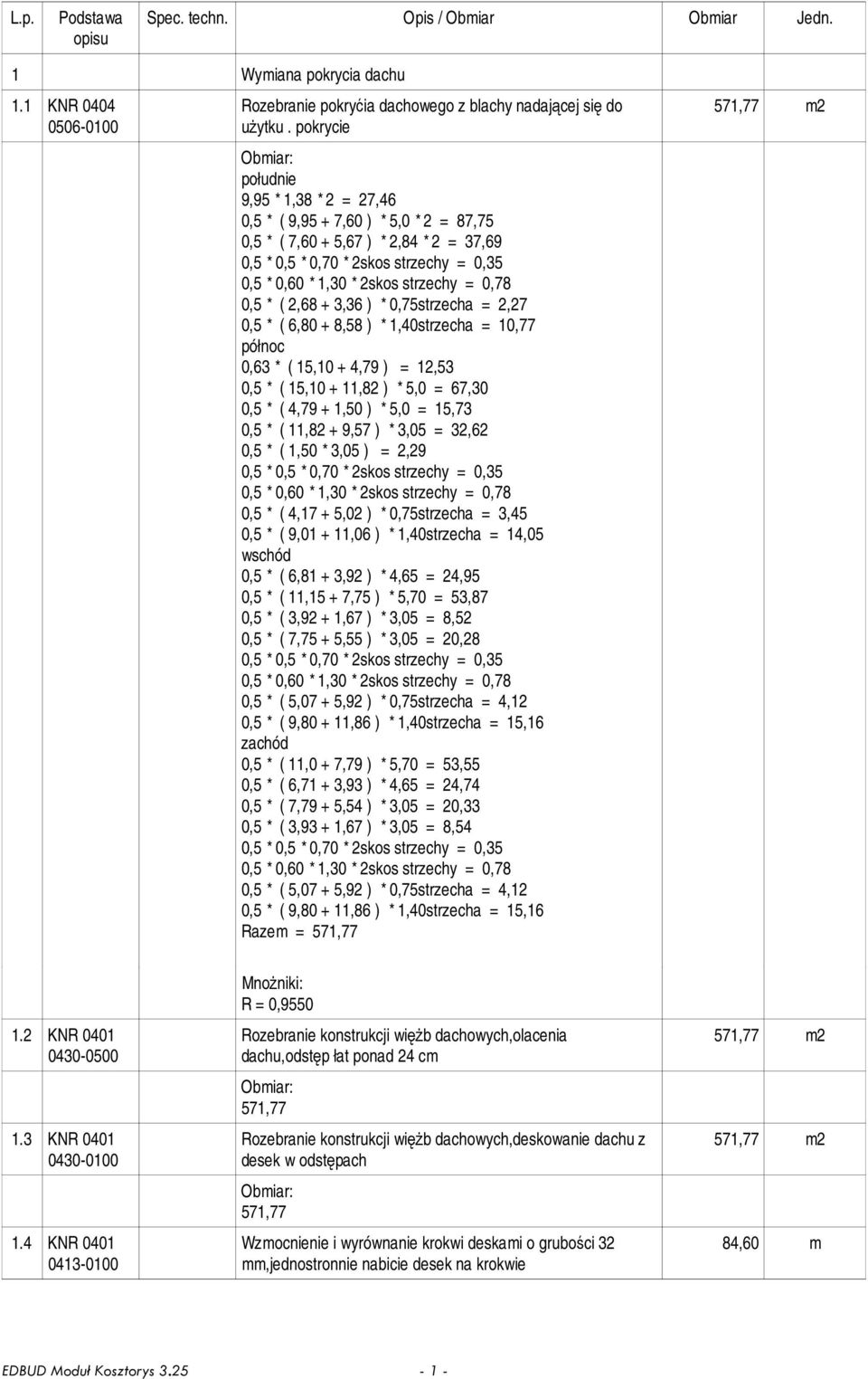 = 0,78 0,5 * ( 2,68 + 3,36 ) * 0,75strzecha = 2,27 0,5 * ( 6,80 + 8,58 ) * 1,40strzecha = 10,77 północ 0,63 * ( 15,10 + 4,79 ) = 12,53 0,5 * ( 15,10 + 11,82 ) * 5,0 = 67,30 0,5 * ( 4,79 + 1,50 ) *