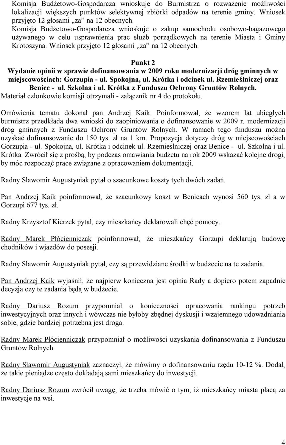 Wniosek przyjęto 12 głosami za na 12 obecnych. Punkt 2 Wydanie opinii w sprawie dofinansowania w 2009 roku modernizacji dróg gminnych w miejscowościach: Gorzupia - ul. Spokojna, ul.