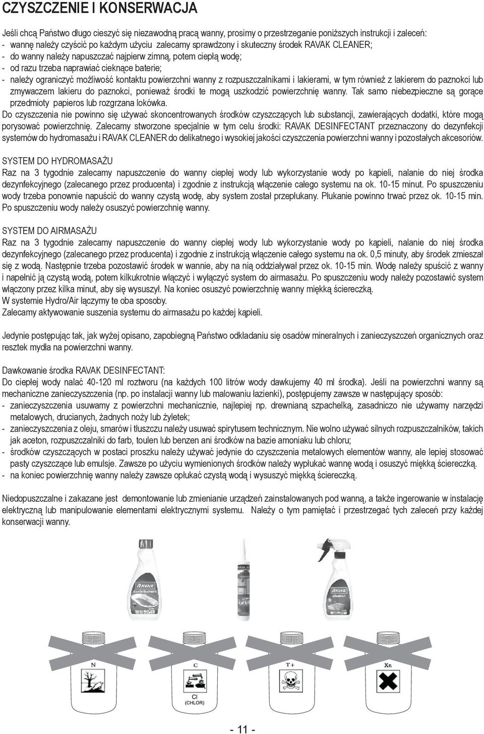 powierzchni wanny z rozpuszczalnikami i lakierami, w tym również z lakierem do paznokci lub zmywaczem lakieru do paznokci, ponieważ środki te mogą uszkodzić powierzchnię wanny.