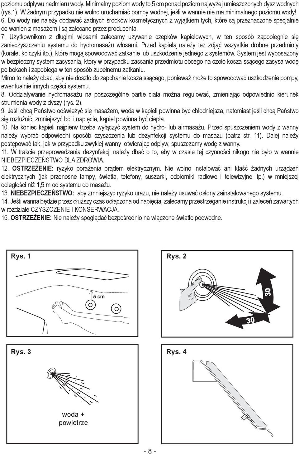 Do wody nie należy dodawać żadnych środków kosmetycznych z wyjątkiem tych, które są przeznaczone specjalnie do wanien z masażem i są zalecane przez producenta. 7.