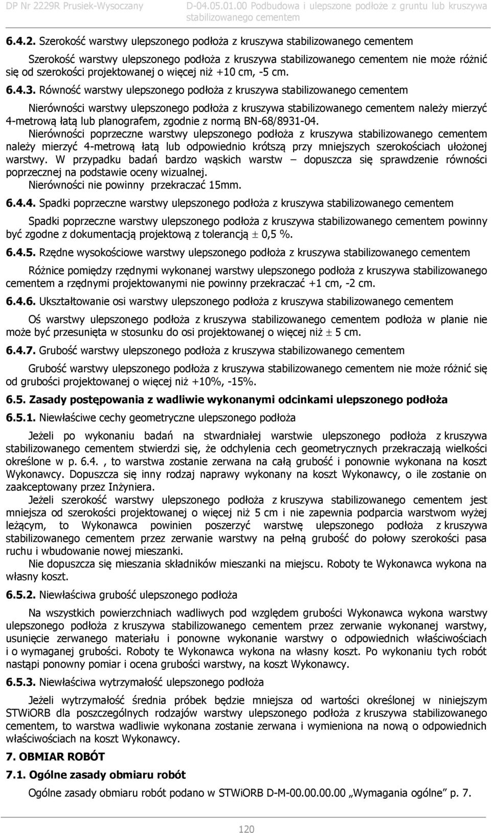 Nierówności poprzeczne warstwy ulepszonego podłoża z kruszywa należy mierzyć 4-metrową łatą lub odpowiednio krótszą przy mniejszych szerokościach ułożonej warstwy.