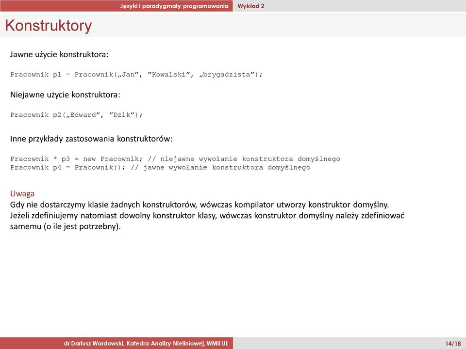 Pracownik(); // jawne wywołanie konstruktora domyślnego Uwaga Gdy nie dostarczymy klasie żadnych konstruktorów, wówczas kompilator utworzy konstruktor domyślny.