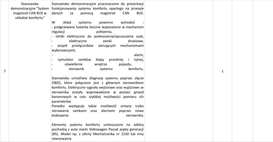 W skład systemu powinno wchodzić : - podgrzewane lusterka boczne wyposażone w mechanizm regulacji położenia, - silniki elektryczne do podnoszenia/opuszczania szyb, - elektryczne zamki drzwiowe, -