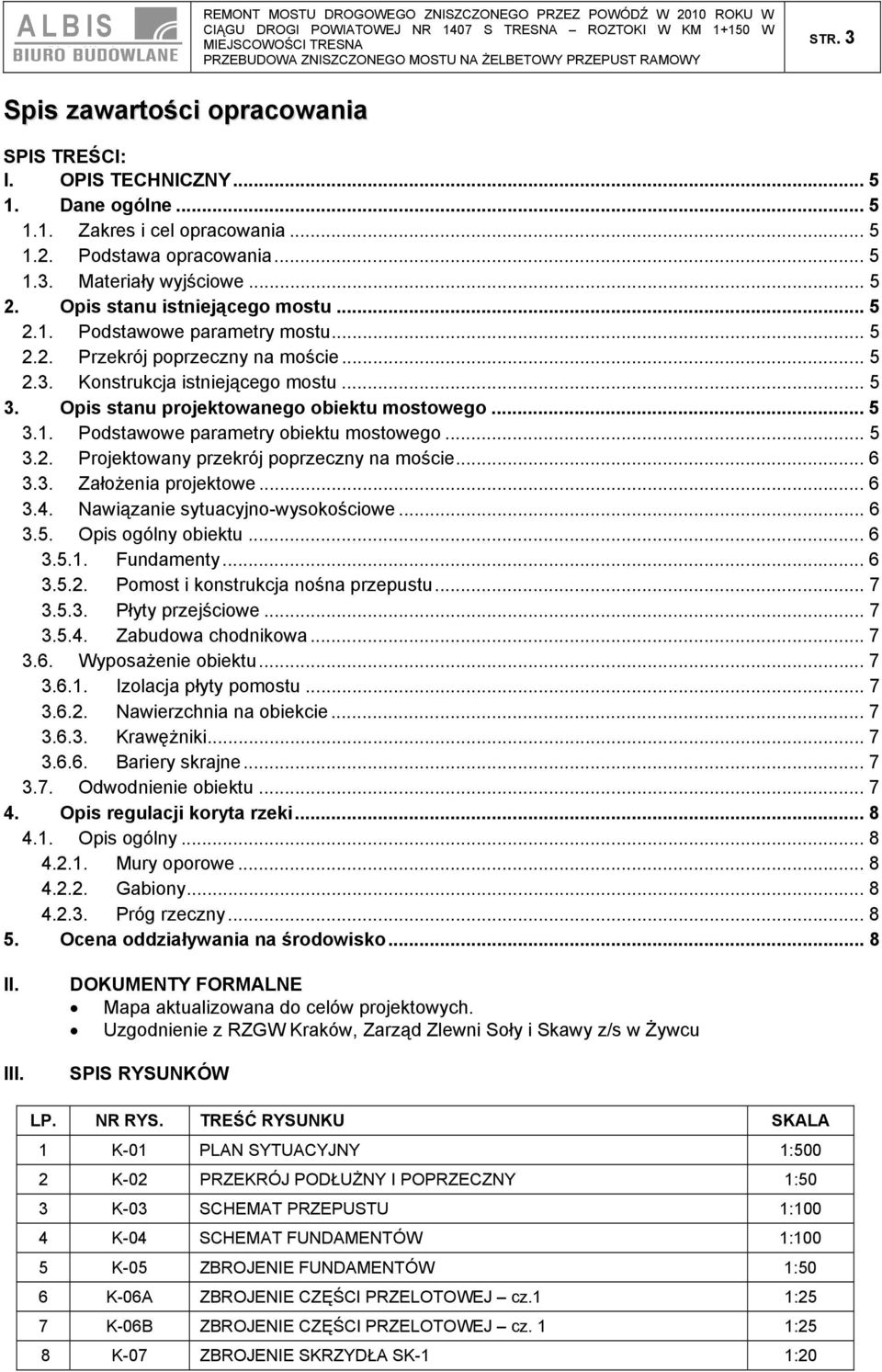 .. 5 3.1. Podstawowe parametry obiektu mostowego... 5 3.2. Projektowany przekrój poprzeczny na moście... 6 3.3. Założenia projektowe... 6 3.4. Nawiązanie sytuacyjno-wysokościowe... 6 3.5. Opis ogólny obiektu.