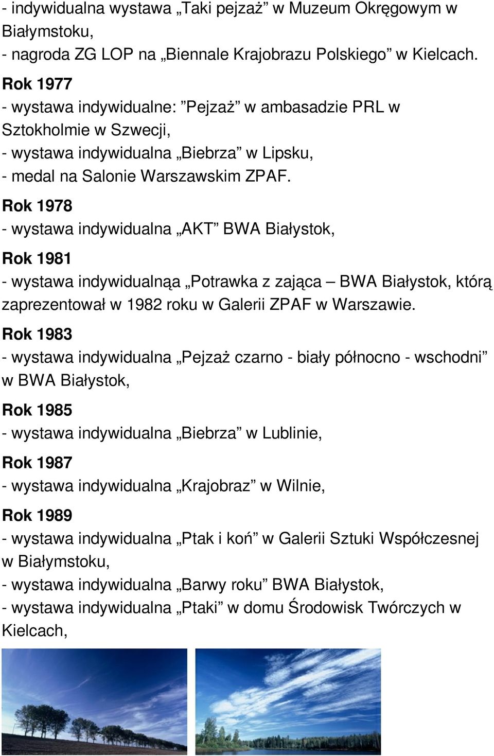 Rok 1978 - wystawa indywidualna AKT BWA Białystok, Rok 1981 - wystawa indywidualnąa Potrawka z zająca BWA Białystok, którą zaprezentował w 1982 roku w Galerii ZPAF w Warszawie.