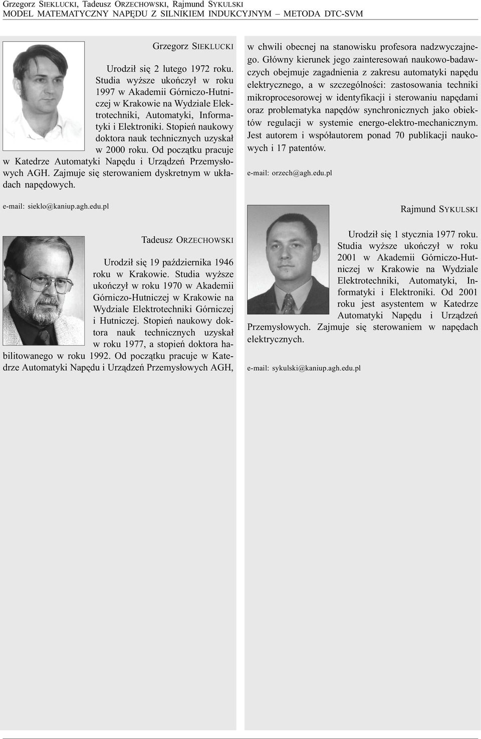 Stopieñ naukowy doktora nauk technicznych uzyska³ w 000 roku. Od pocz¹tku pracuje w Katedrze Automatyki Napêdu i Urz¹dzeñ Przemys³owych AGH. Zajmuje siê sterowaniem dyskretnym w uk³adach napêdowych.