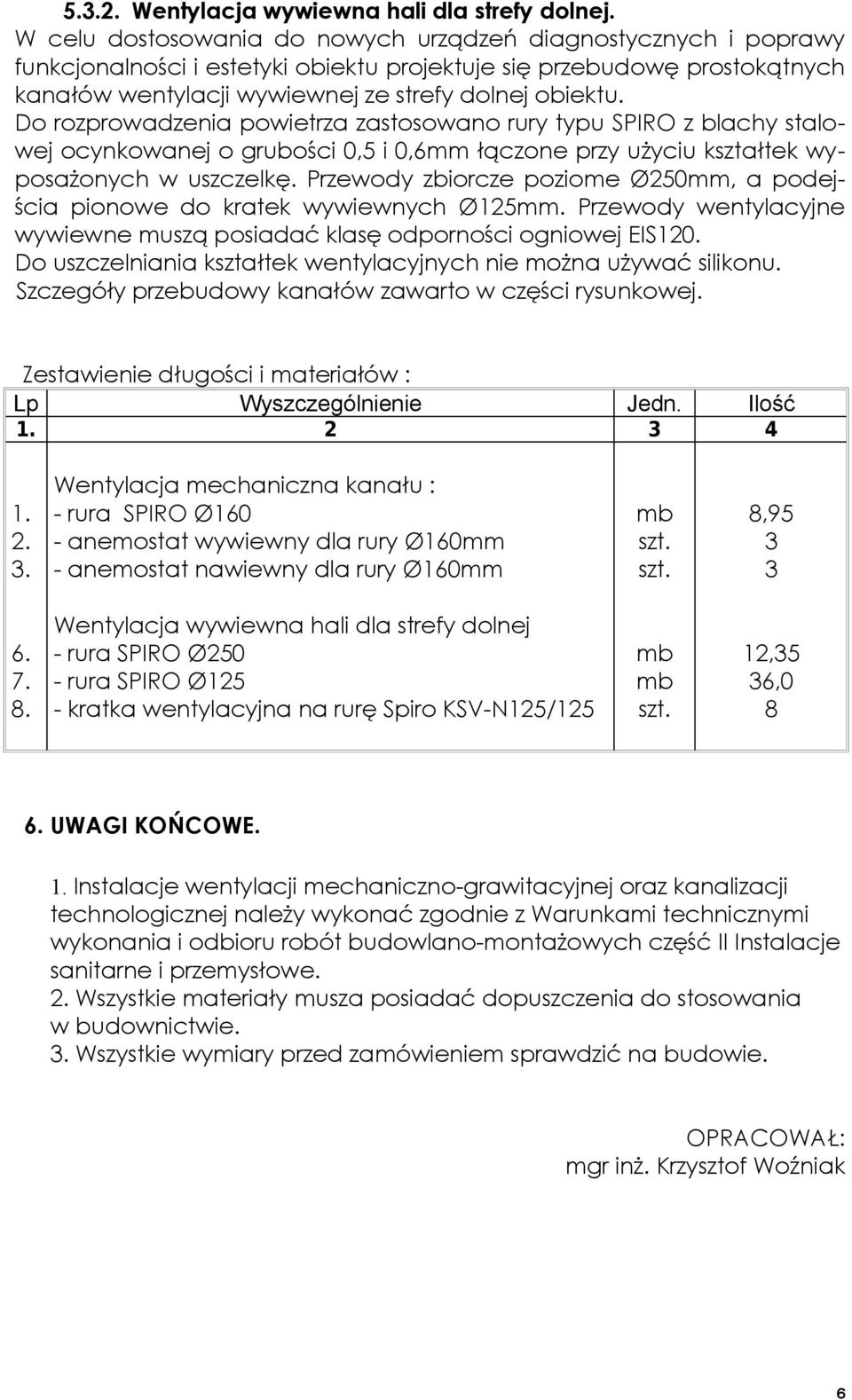 Do rozprowadzenia powietrza zastosowano rury typu SPIRO z blachy stalowej ocynkowanej o grubości 0,5 i 0,6mm łączone przy użyciu kształtek wyposażonych w uszczelkę.