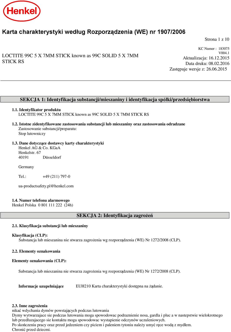 3. Dane dotyczące dostawcy karty charakterystyki Henkel AG & Co. KGaA Henkelstr. 67 40191 Düsseldorf Germany Tel.: +49 (211) 797-0 ua-productsafety.pl@henkel.com 1.4. Numer telefonu alarmowego Henkel Polska 0 801 111 222 (24h) 2.