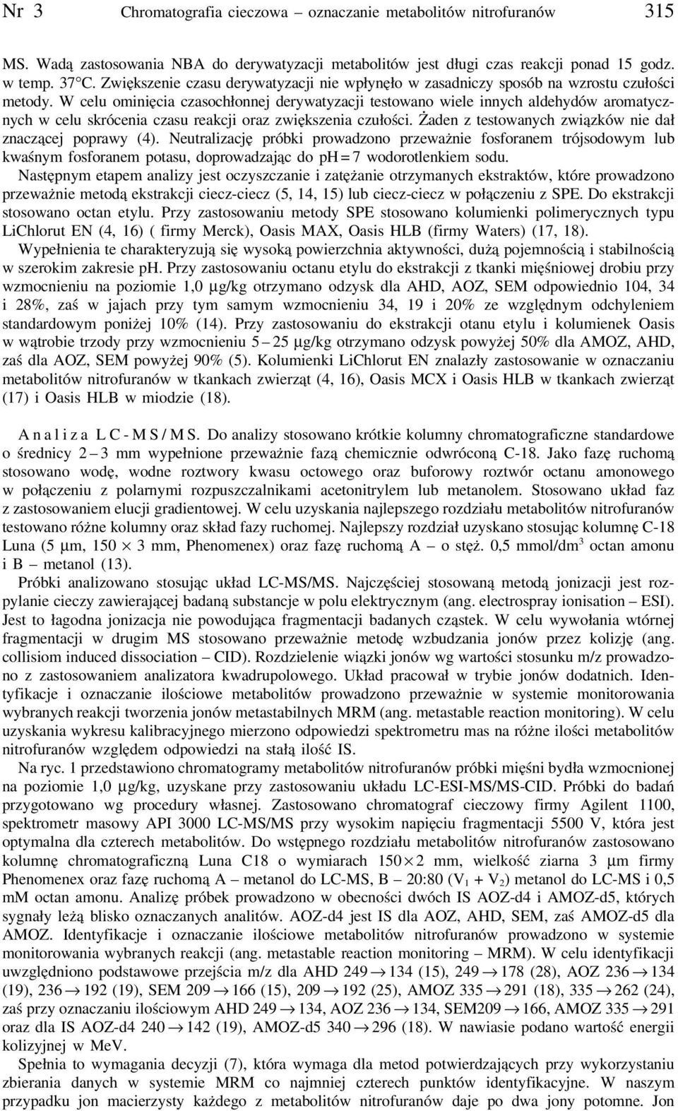 W celu ominięcia czasochłonnej derywatyzacji testowano wiele innych aldehydów aromatycznych w celu skrócenia czasu reakcji oraz zwiększenia czułości.