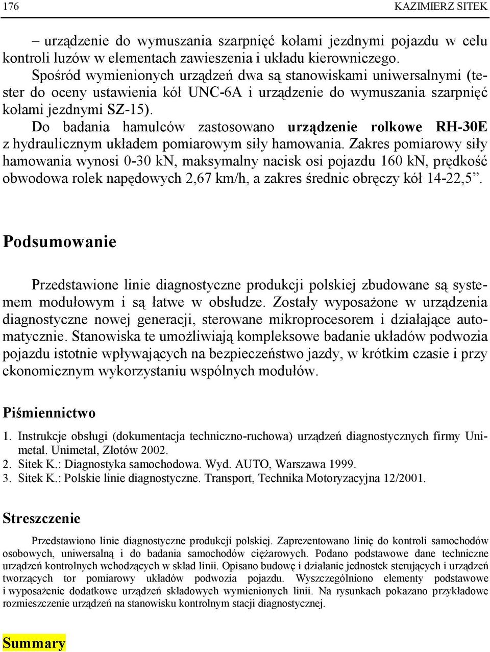 Do badania hamulców zastosowano urządzenie rolkowe RH-30E z hydraulicznym układem pomiarowym siły hamowania.