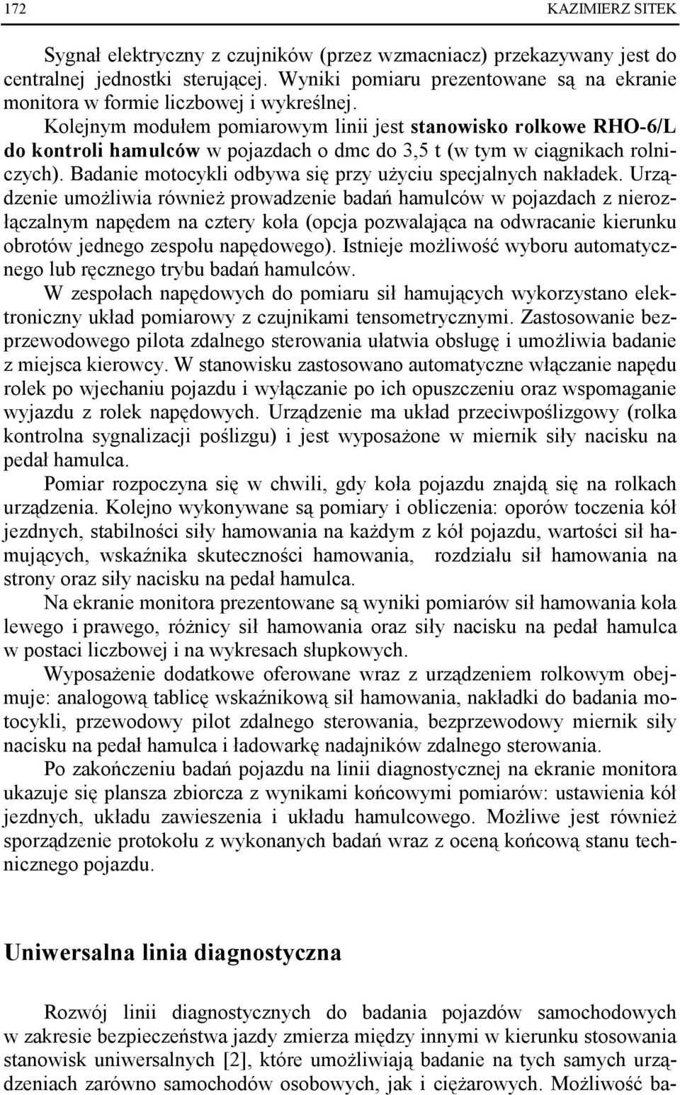 Kolejnym modułem pomiarowym linii jest stanowisko rolkowe RHO-6/L do kontroli hamulców w pojazdach o dmc do 3,5 t (w tym w ciągnikach rolniczych).