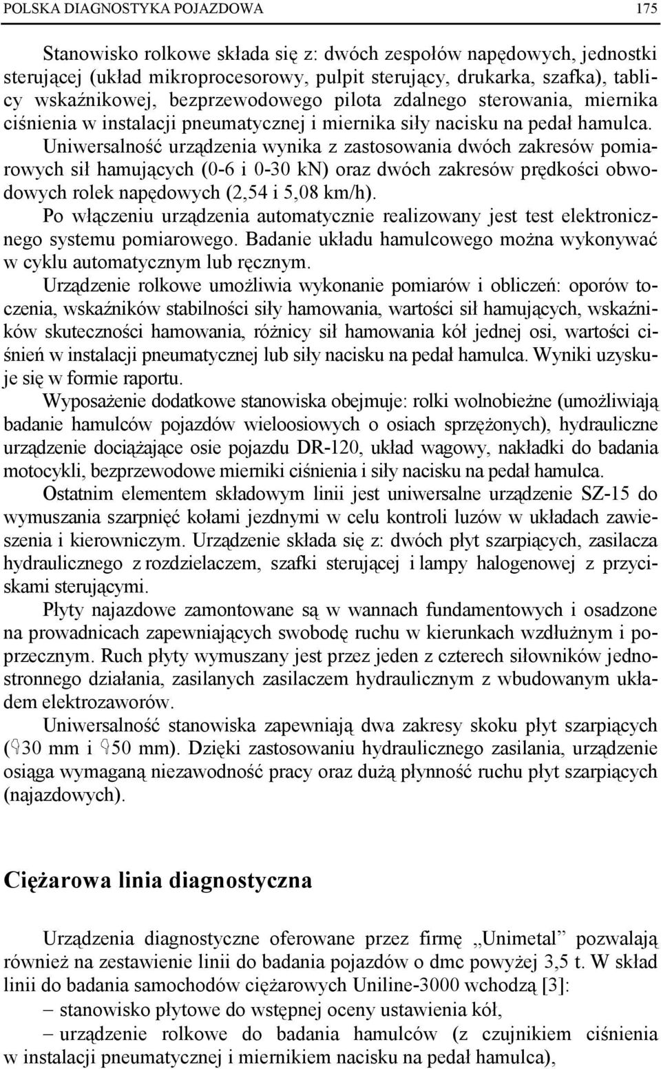 Uniwersalność urządzenia wynika z zastosowania dwóch zakresów pomiarowych sił hamujących (0-6 i 0-30 kn) oraz dwóch zakresów prędkości obwodowych rolek napędowych (2,54 i 5,08 km/h).