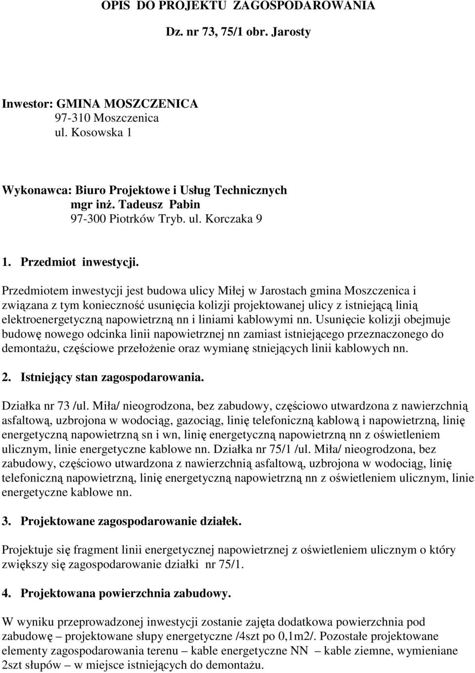 Przedmiotem inwestycji jest budowa ulicy Miłej w Jarostach gmina Moszczenica i związana z tym konieczność usunięcia kolizji projektowanej ulicy z istniejącą linią elektroenergetyczną napowietrzną nn