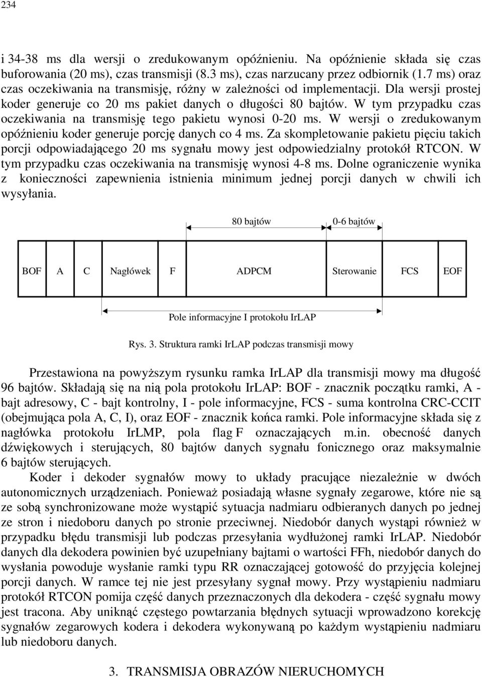 W tym przypadku czas oczekiwania na transmisję tego pakietu wynosi 0-20 ms. W wersji o zredukowanym opóźnieniu koder generuje porcję danych co 4 ms.