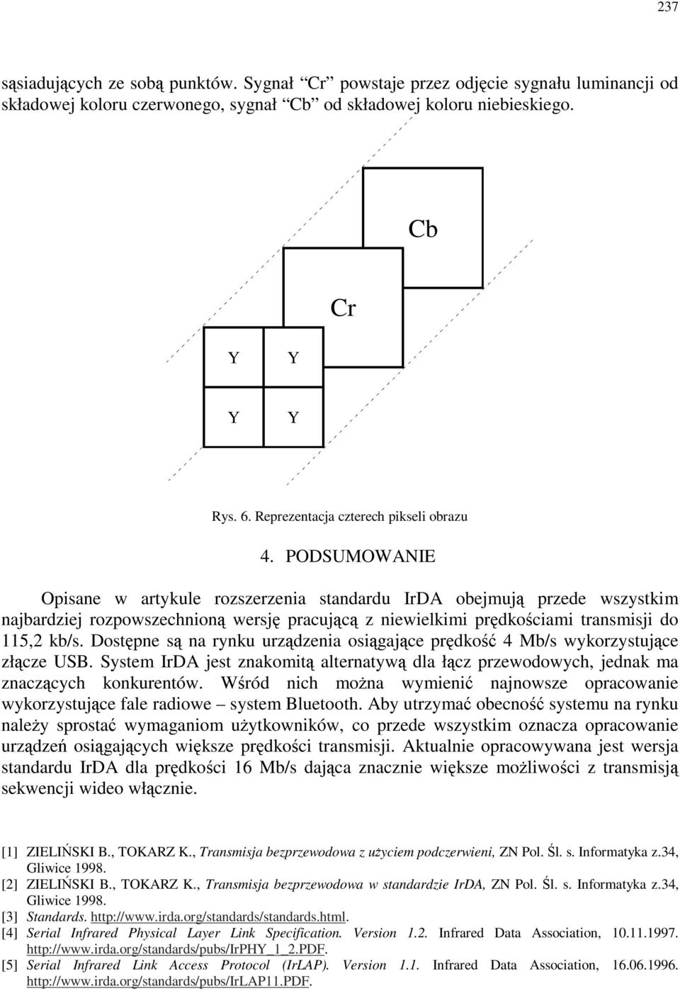 PODSUMOWANIE Opisane w artykule rozszerzenia standardu IrDA obejmują przede wszystkim najbardziej rozpowszechnioną wersję pracującą z niewielkimi prędkościami transmisji do 115,2 kb/s.