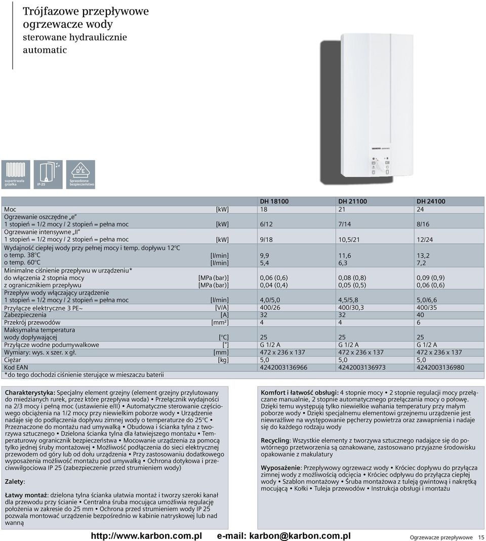 60 C Minimalne ciśnienie przepływu w urządzeniu* do włączenia 2 stopnia mocy Charakterystyka: Specjalny element grzejny (element grzejny przylutowany do miedzianych rurek, przez które przepływa woda)