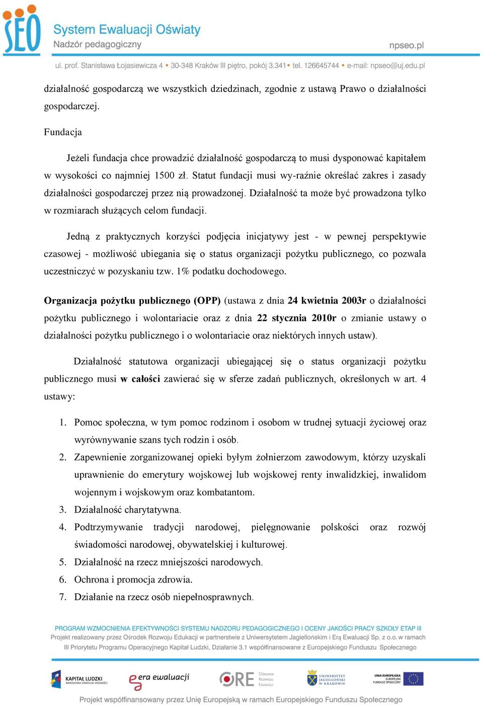 Statut fundacji musi wy-raźnie określać zakres i zasady działalności gospodarczej przez nią prowadzonej. Działalność ta może być prowadzona tylko w rozmiarach służących celom fundacji.